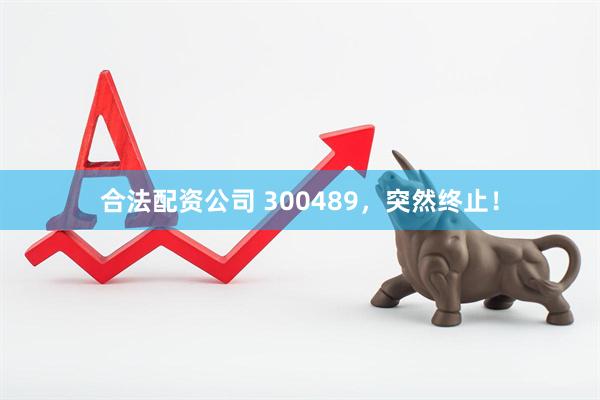 合法配资公司 300489，突然终止！
