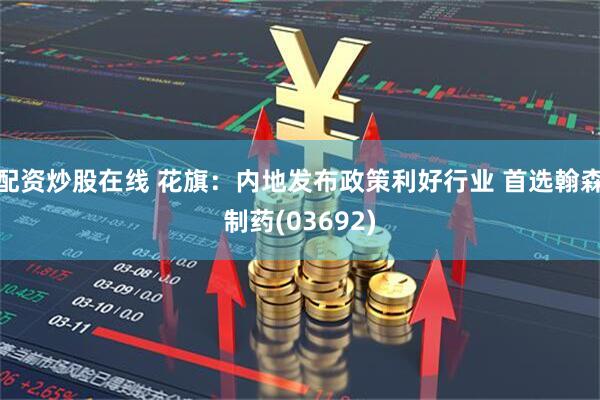 配资炒股在线 花旗：内地发布政策利好行业 首选翰森制药(03692)
