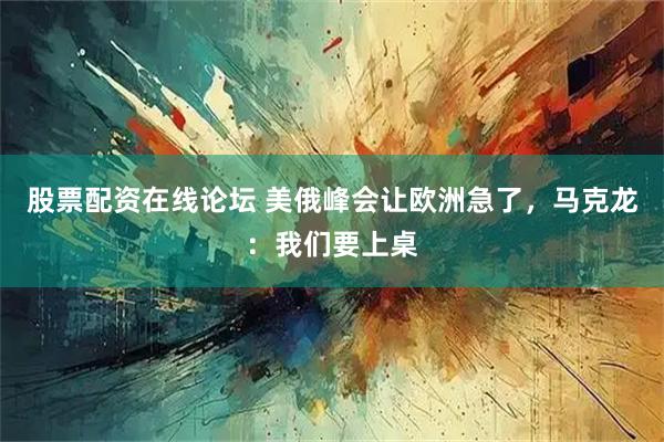 股票配资在线论坛 美俄峰会让欧洲急了，马克龙：我们要上桌