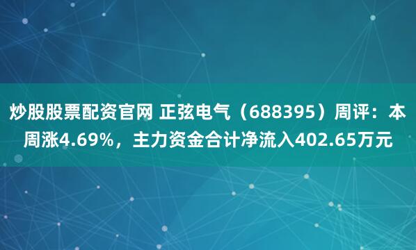 炒股股票配资官网 正弦电气（688395）周评：本周涨4.69%，主力资金合计净流入402.65万元